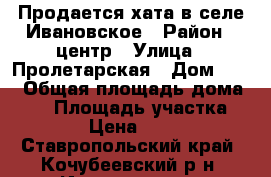 Продается хата в селе Ивановское › Район ­ центр › Улица ­ Пролетарская › Дом ­ 13 › Общая площадь дома ­ 35 › Площадь участка ­ 1 400 › Цена ­ 800 000 - Ставропольский край, Кочубеевский р-н, Ивановское с. Недвижимость » Дома, коттеджи, дачи продажа   